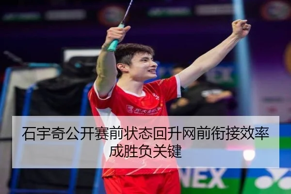 石宇奇公开赛前状态回升网前衔接效率成胜负关键